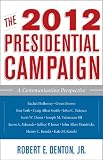 The 2012 Presidential Campaign: A Communication Perspective (Communication, Media, and Politics)