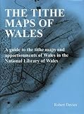 The tithe maps of Wales : a guide to the tithe maps and apportionments of Wales in the National Library of Wales