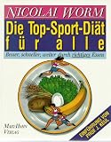 Die Top- Sport - Di&auml;t f&uuml;r alle - Besser, schneller, weiter durch richtiges Essen - Nicolai Worm