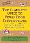 The Complete Guide to Vegan Food Substitutions: Veganize It!  Foolproof Methods for Transforming Any Dish into a Delicious New Vegan Favorite