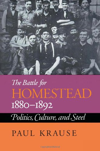 The Battle For Homestead, 1880-1892: Politics, Culture, and Steel