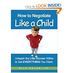 How to Negotiate Like a Child: Unleash the Little Monster Within to Get Everything You Want