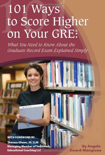 101 Ways to Score Higher on Your GRE: What You Need to Know About Your Graduate Record Exam Explained Simply