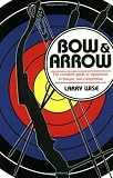 Bow & Arrow: The Complete Guide to Equipment, Technique, and Competition