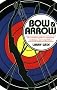 Bow and Arrow: The Complete Guide to Equipment, Technique, and Competition