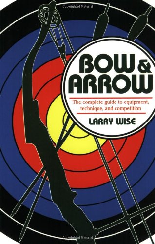 Bow & Arrow: The Complete Guide to Equipment, Technique, and Competition