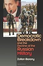 Democratic Breakdown and the Decline of the Russian Military Democratic Breakdown and the Decline of the Russian Military