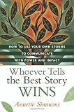 Whoever Tells the Best Story Wins: How to Use Your Own Stories to Communicate with Power and Impact [Hardcover]