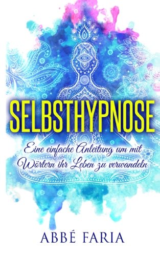 Selbsthypnose: Eine einfache Anleitung um mit Wörtern ihr Leben zu verwandeln: Selbsthypnose, hypnose, selbsthypnose abnehmen, meditation (German Edition)