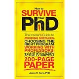 How to Survive Your PhD: The Insider's Guide to Avoiding Mistakes, Choosing the Right Program, Working with Professors, and Just How a Person Actually Writes a 200-Page Paper