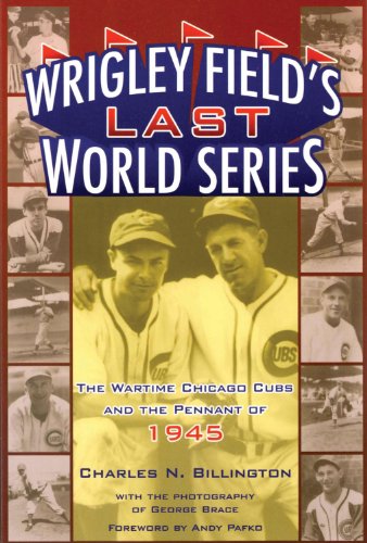 Wrigley Field's Last World Series: The Wartime Chicago Cubs and the Pennant of 1945