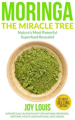 Moringa: Nature's Most Powerful Superfood, Natural Weight Loss, Natural Health, Natural Anti-Aging (Superfoods, Superfood Smoothies, Green Smoothie, Natural ... Tea, Coconut Oil, Natural Diet Book 1), by Joy Louis