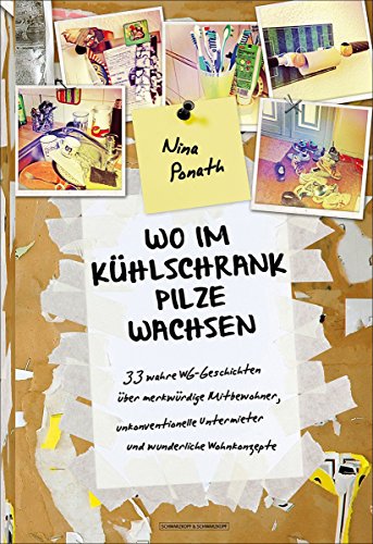 Wo im Kühlschrank Pilze wachsen: 33 wahre WG-Geschichten über merkwürdige Mitbewohner, unkonventionelle Untermieter und wunderliche Wohnkonzepte (German Edition)