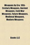 Weapons by Era: 18th-Century Weapons, Ancient Weapons, Cold War Weapons, Future Weapons, Medieval Weapons, Modern Weapons FUTURE CENTURY