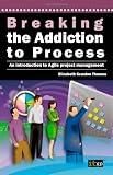 Breaking the Addiction to Process: An Introduction to Agile Development
