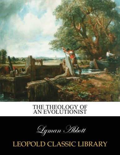 The theology of an evolutionist, by Lyman Abbott
