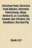 Christian Punk: Christian Punk Albums, Christian Punk Groups, Mxpx, Relient K, as I Lay Dying, Sounds Like Chicken, the Deadlines, One-