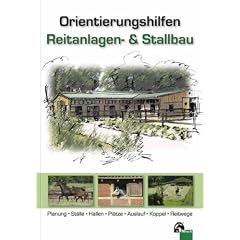Orientierungshilfen Reitanlagen- und Stallbau: Planung, St�lle, Reithallen, Reitpl�tze, Auslauf, Weide, Reitwege