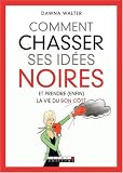 Comment chasser ses id�es noires : Et prendre (enfin) la vie du bon c�t�