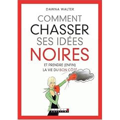 Comment chasser ses id�es noires : Et prendre (enfin) la vie du bon c�t�
