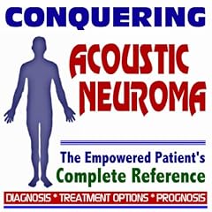 2009 Conquering Acoustic Neuroma - The Empowered Patient's Complete Reference - Diagnosis,... by U.S. Government
