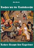 Kochen wie die Landsknechte * Leckere Rezepte fürs Lagerfeuer