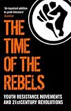 The Time of the Rebels: Youth Resistance Movements and 21st Century Revolutions