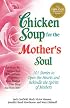 Chicken Soup for the Mother's Soul: 101 Stories to Open the Hearts and Rekindle the Spirits of Mothers