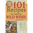 101 Recipes for Making Wild Wines at Home: A Step-by-Step Guide to Using Herbs, Fruits, and Flowers (Back to Basics Cooking)