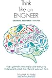 Think Like an Engineer: Use systematic thinking to solve everyday challenges & unlock the inherent values in them