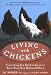 Living with Chickens: Everything You Need to Know to Raise Your Own Backyard Flock