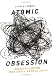 Atomic Obsession: Nuclear Alarmism from Hiroshima to Al-Qaeda