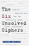 The Seven Unsolved Ciphers: Inside the Mysterious Codes that have Stymied the World's Greatest Cryptographers