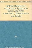Getting robots and automation systems working : appraisal, installation, maintenance and safety : 1 November 1982, The Institution of Mechanical Engineers, 1 Birdcage Walk, Westminster, London