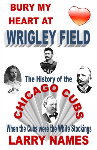 BURY MY HEART AT WRIGLEY FIELD: THE HISTORY OF THE CHICAGO CUBS - WHEN THE CUBS WERE THE WHITE STOCKINGS