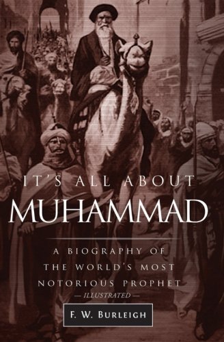 It's All About Muhammad: A Biography of the World's Most Notorious Prophet, by F. W. Burleigh It's All About Muhammad: A Biography of the World's Most Notorious Prophet, by F. W. Burleigh