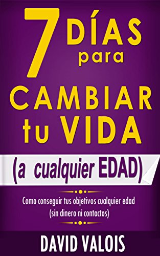 7 Días Para Cambiar Tu Vida. A Cualquier Edad, Sin Dinero Ni Contactos. (Spanish Edition)