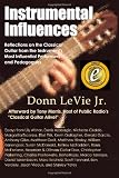 Instrumental Influences: Reflections on the Classical Guitar From the Instruments Most Influential Performers and Pedagogues