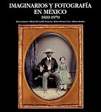 Imaginarios Y Fotografia En Mexico: 1839-1970