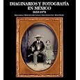 Imaginarios y Fotografia en Mexico, 1839-1970
