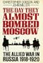 The Day They Almost Bombed Moscow: The Allied War in Russia 1918-1920