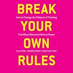Break Your Own Rules: How to Change the Patterns of Thinking that Block Women's Paths to Power | Jill Flynn,Kathryn Heath,Mary Davis Holt,Sharon Allen (foreword)