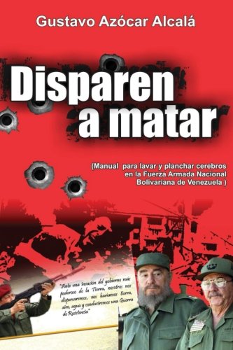 Disparen a Matar: Manual para Lavar y Planchar cerebros en la Fuerza Armada Nacional Bolivariana de Venezuela (Spanish Edition)