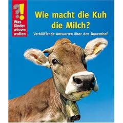 Was Kinder wissen wollen. Wie macht die Kuh die Milch? Verbl�ffende Antworten �ber den Bauernhof