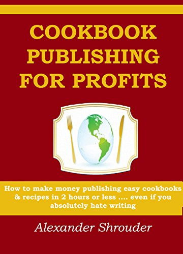 COOKBOOK PUBLISHING FOR PROFITS  (Cookbooks,Recipes and Ingredients): How to make money publishing easy cookbooks & recipes in 2 hours or less .... even if you absolutely hate writing