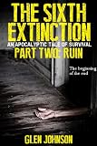 The Sixth Extinction: An Apocalyptic Tale of Survival. (Part Two: Ruin.)