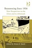 Reassessing Suez 1956 : new perspectives on the crisis and its aftermath