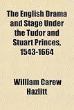 The English Drama and Stage Under the Tudor and Stuart Princes, 1543-1664