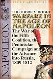 Warfare in the Age of Napoleon-Volume 4: the War of the Fifth Coalition, the Peninsular Campaign and the Invasion of Russia, 1809-1812
