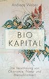 Biokapital: Die Vers&ouml;hnung von &Ouml;konomie, Natur und Menschlichkeit - Andreas Weber